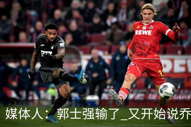 媒体人：郭士强输了 又开始说乔尔杰维奇行了？那有点可笑了
