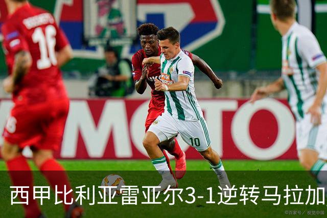 西甲比利亚雷亚尔3-1逆转马拉加 终结三连败暂逃降级区